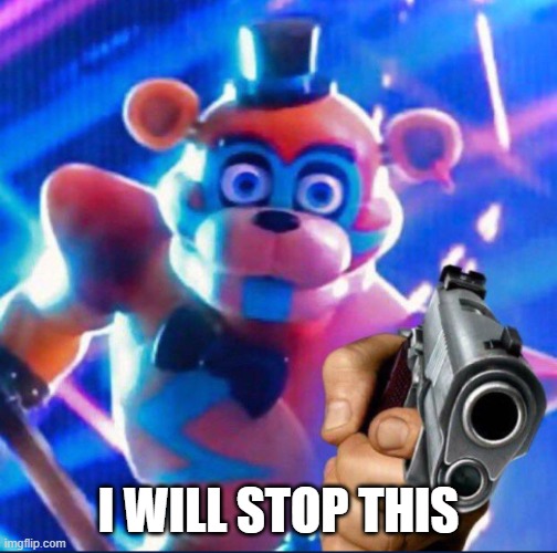 Will stop you all off you | I WILL STOP THIS | image tagged in glamrock freddy | made w/ Imgflip meme maker