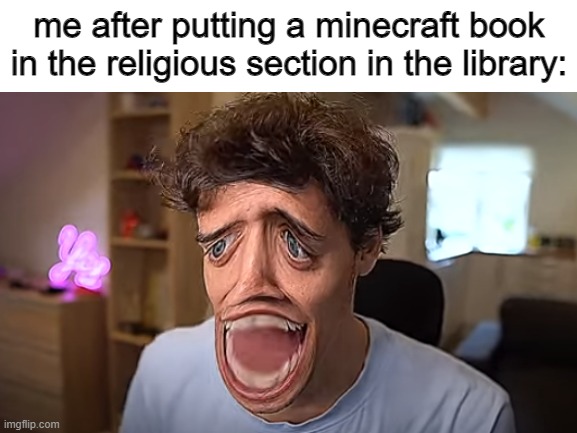 dani |  me after putting a minecraft book in the religious section in the library: | image tagged in dani,milk,bean | made w/ Imgflip meme maker