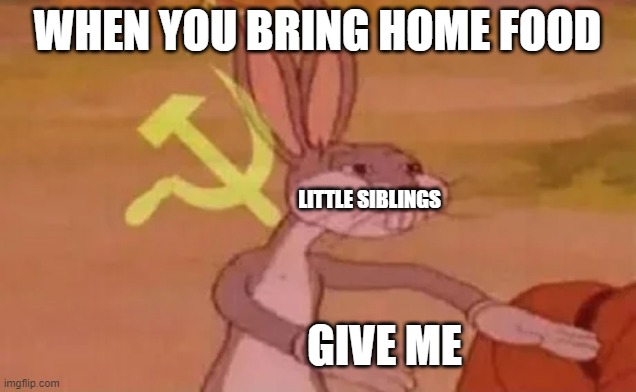 Bruh | WHEN YOU BRING HOME FOOD; LITTLE SIBLINGS; GIVE ME | image tagged in bugs bunny communist,siblings | made w/ Imgflip meme maker