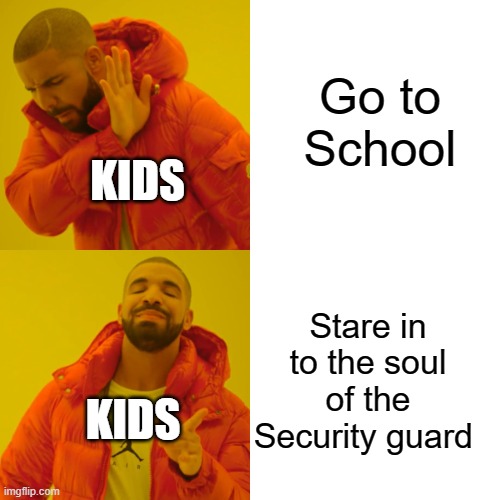 Kids be like | Go to School; KIDS; Stare in to the soul of the Security guard; KIDS | image tagged in memes,drake hotline bling,security gurad | made w/ Imgflip meme maker