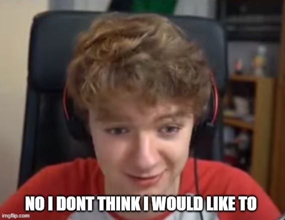 TommyInnit No I dont think i will / like too | image tagged in tommyinnit no i dont think i will / like too | made w/ Imgflip meme maker