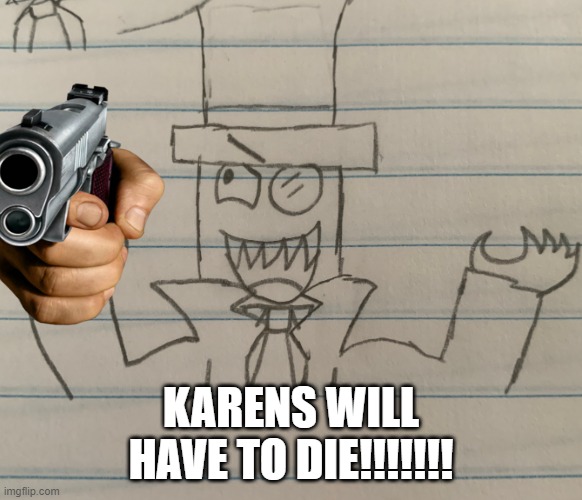 BlackHat being evil | KARENS WILL HAVE TO DIE!!!!!!! | image tagged in blackhat being evil | made w/ Imgflip meme maker