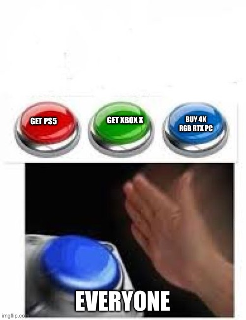 Red Green Blue Buttons | BUY 4K RGB RTX PC; GET XBOX X; GET PS5; EVERYONE | image tagged in red green blue buttons | made w/ Imgflip meme maker