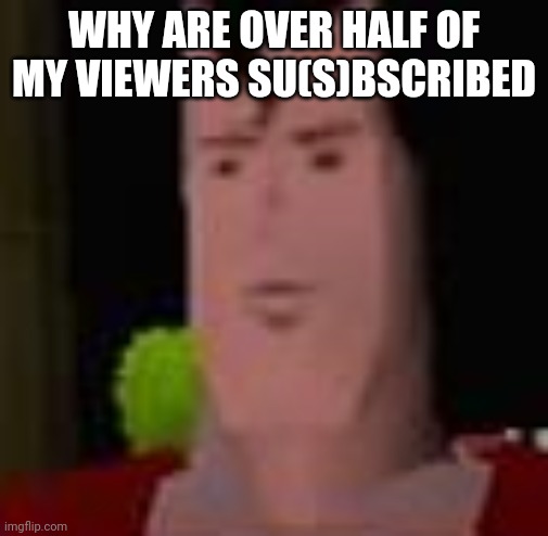 Superman 64 | WHY ARE OVER HALF OF MY VIEWERS SU(S)BSCRIBED | image tagged in superman 64 | made w/ Imgflip meme maker