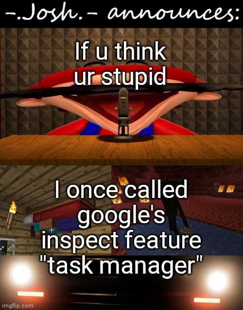 When ur too windows 11 to know ur own browser | If u think ur stupid; I once called google's inspect feature "task manager" | image tagged in josh's announcement temp by josh | made w/ Imgflip meme maker