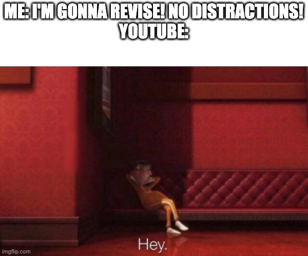 Just thought of this | ME: I'M GONNA REVISE! NO DISTRACTIONS!
YOUTUBE: | image tagged in hey,what,memes | made w/ Imgflip meme maker