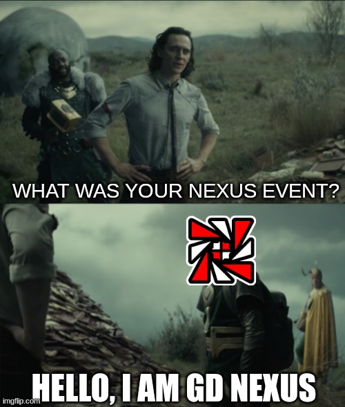 nexus | WHAT WAS YOUR NEXUS EVENT? HELLO, I AM GD NEXUS | image tagged in what was your nexus event | made w/ Imgflip meme maker