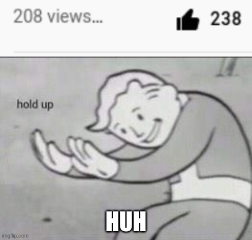 HUH | image tagged in fallout hold up | made w/ Imgflip meme maker