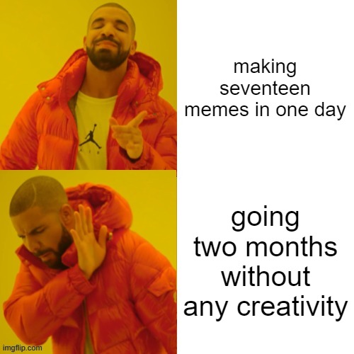 whatever the name has to be for this to get on the front page | making seventeen memes in one day; going two months without any creativity | image tagged in drake hotline bling reversed | made w/ Imgflip meme maker