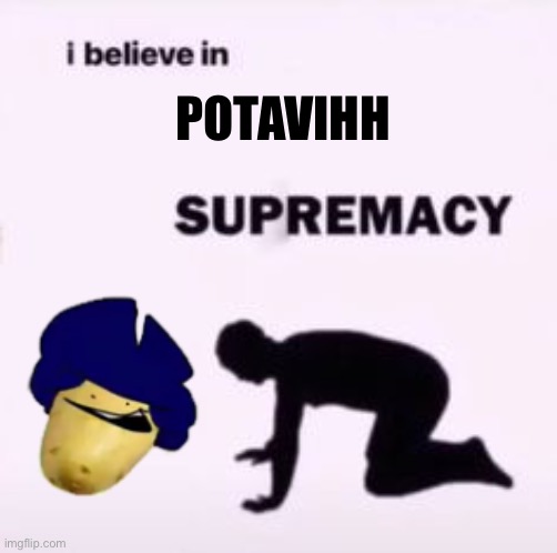 I believe in supremacy | POTAVIHH | image tagged in i believe in supremacy | made w/ Imgflip meme maker