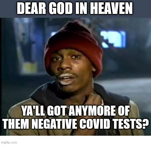 Dear God... | DEAR GOD IN HEAVEN; YA'LL GOT ANYMORE OF THEM NEGATIVE COVID TESTS? | image tagged in y'all got any more of that,covid,dank,christian,memes,r/dankchristianmemes | made w/ Imgflip meme maker
