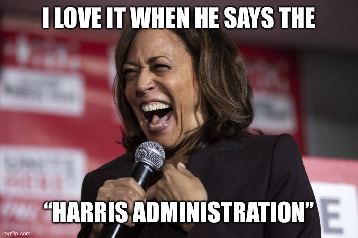 Kamala laughing | I LOVE IT WHEN HE SAYS THE “HARRIS ADMINISTRATION” | image tagged in kamala laughing | made w/ Imgflip meme maker