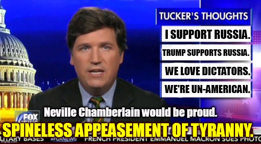 Weak-kneed dictator groupies. |  I SUPPORT RUSSIA. TRUMP SUPPORTS RUSSIA. WE LOVE DICTATORS. WE'RE UN-AMERICAN. Neville Chamberlain would be proud. SPINELESS APPEASEMENT OF TYRANNY. | image tagged in tucker carlson,dictator,bully,thief,love,putin | made w/ Imgflip meme maker