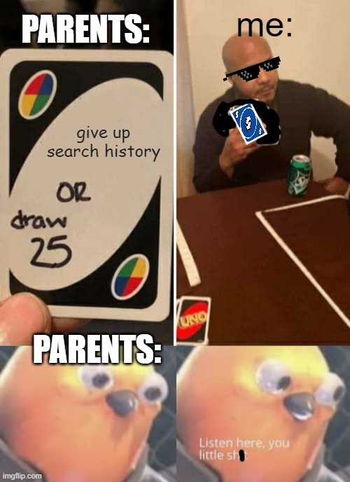 I carry a uno reverse everywhere i go | PARENTS:; me:; give up search history; PARENTS: | image tagged in memes,uno draw 25 cards,listen here you little shit bird | made w/ Imgflip meme maker