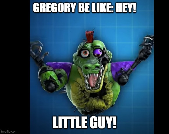 FNAF-Security Breach | GREGORY BE LIKE: HEY! LITTLE GUY! | image tagged in too funny | made w/ Imgflip meme maker