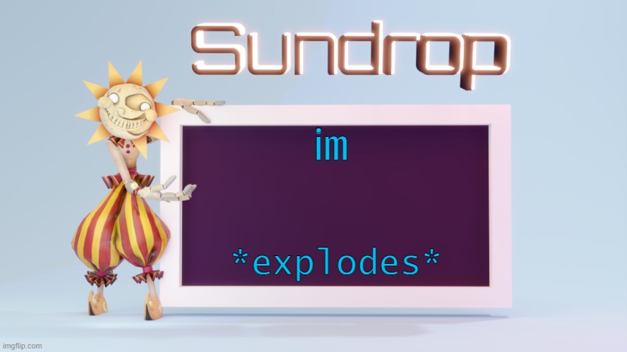 Sundrops temp | im; *explodes* | image tagged in sundrops temp | made w/ Imgflip meme maker