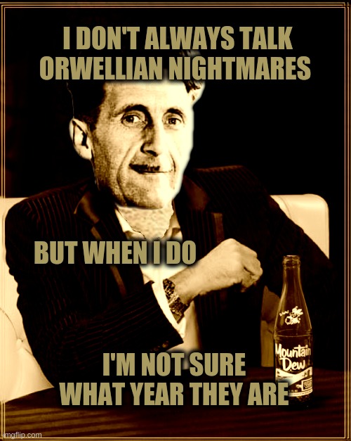 He Prefers A Free Society | I DON'T ALWAYS TALK ORWELLIAN NIGHTMARES; BUT WHEN I DO; I'M NOT SURE WHAT YEAR THEY ARE | image tagged in the most interesting man in the world,george orwell,dystopia,tyranny,technology,slavery | made w/ Imgflip meme maker