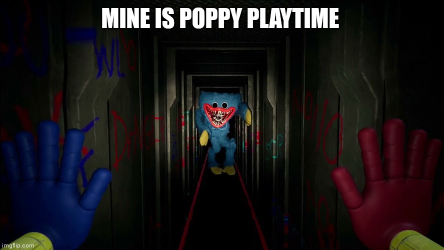 first time playing poppy playtime | MINE IS POPPY PLAYTIME | image tagged in first time playing poppy playtime | made w/ Imgflip meme maker