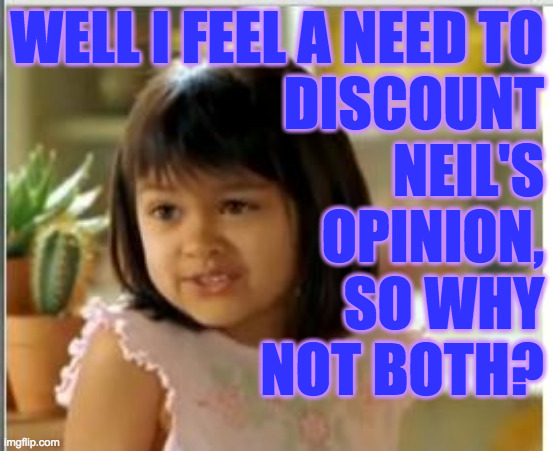 Why not both | WELL I FEEL A NEED TO
DISCOUNT
NEIL'S
OPINION,
SO WHY
NOT BOTH? | image tagged in why not both | made w/ Imgflip meme maker