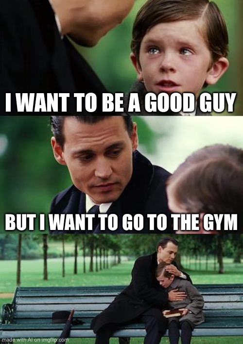 Finding Neverland | I WANT TO BE A GOOD GUY; BUT I WANT TO GO TO THE GYM | image tagged in memes,finding neverland | made w/ Imgflip meme maker