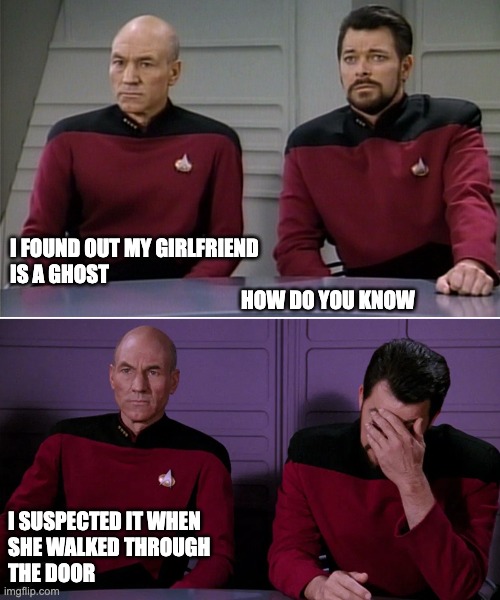 Girlfriend is ghost | I FOUND OUT MY GIRLFRIEND
IS A GHOST
                                                         HOW DO YOU KNOW; I SUSPECTED IT WHEN 
SHE WALKED THROUGH
THE DOOR | image tagged in picard riker listening to a pun | made w/ Imgflip meme maker