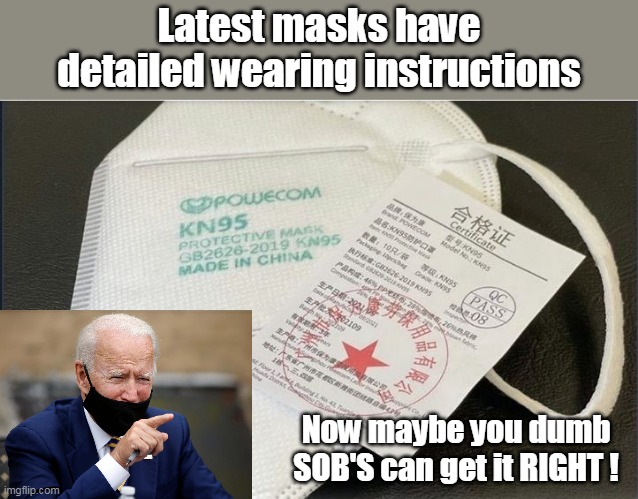 Yet another 'Teachable Moment" from the O'Biden administration | Latest masks have detailed wearing instructions; Now maybe you dumb SOB'S can get it RIGHT ! | image tagged in memes | made w/ Imgflip meme maker