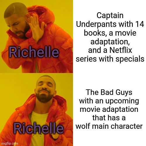 My friend's taste when it comes to book-to-movie adaptations | Captain Underpants with 14 books, a movie adaptation, and a Netflix series with specials; Richelle; The Bad Guys with an upcoming movie adaptation that has a wolf main character; Richelle | image tagged in memes,drake hotline bling | made w/ Imgflip meme maker