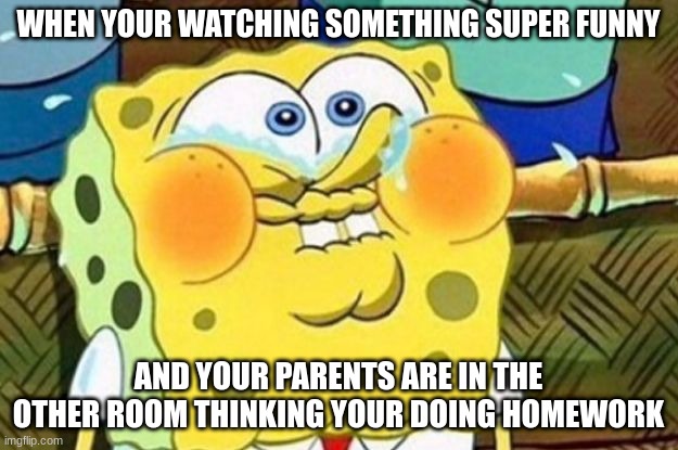 I tried, but I just couldn't. | WHEN YOUR WATCHING SOMETHING SUPER FUNNY; AND YOUR PARENTS ARE IN THE OTHER ROOM THINKING YOUR DOING HOMEWORK | image tagged in spongebob try not to laugh,memes,relatable,lol,bruh moment | made w/ Imgflip meme maker