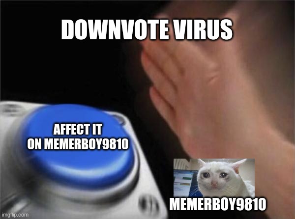 My life | DOWNVOTE VIRUS; AFFECT IT ON MEMERBOY9810; MEMERBOY9810 | image tagged in memes,blank nut button | made w/ Imgflip meme maker