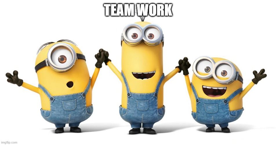 Minions Teamwork | TEAM WORK | image tagged in minions teamwork | made w/ Imgflip meme maker