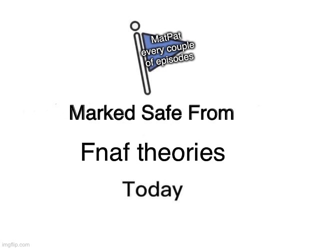 Marked Safe From Meme | MatPat every couple of episodes; Fnaf theories | image tagged in memes,marked safe from | made w/ Imgflip meme maker