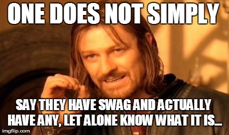 One Does Not Simply Meme | ONE DOES NOT SIMPLY SAY THEY HAVE SWAG AND ACTUALLY HAVE ANY, LET ALONE KNOW WHAT IT IS... | image tagged in memes,one does not simply | made w/ Imgflip meme maker