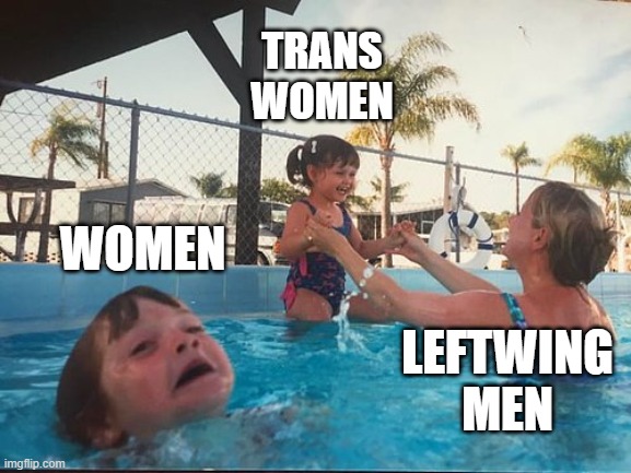 drowning kid in the pool | TRANS WOMEN; WOMEN; LEFTWING MEN | image tagged in drowning kid in the pool | made w/ Imgflip meme maker