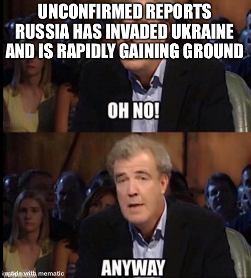 F in the chat for world peace | UNCONFIRMED REPORTS RUSSIA HAS INVADED UKRAINE AND IS RAPIDLY GAINING GROUND | image tagged in oh no anyway | made w/ Imgflip meme maker