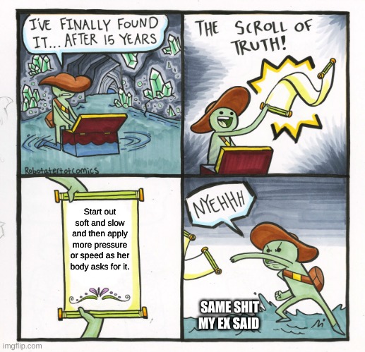 The Scroll Of Truth Meme | Start out soft and slow and then apply more pressure or speed as her body asks for it. SAME SHIT MY EX SAID | image tagged in memes,the scroll of truth,nsfw,gross,lmao | made w/ Imgflip meme maker