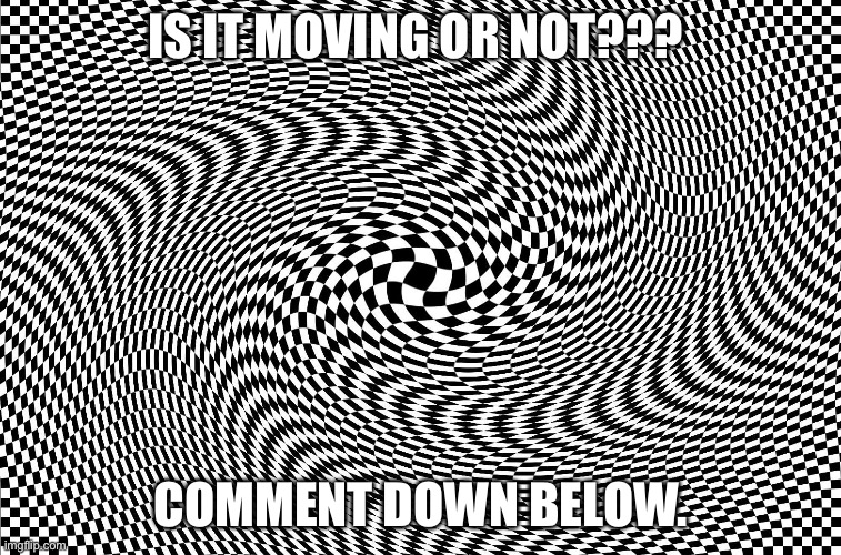Part 2 is here! 100 views again, I'll do a part 3! | IS IT MOVING OR NOT??? COMMENT DOWN BELOW. | image tagged in illusion | made w/ Imgflip meme maker