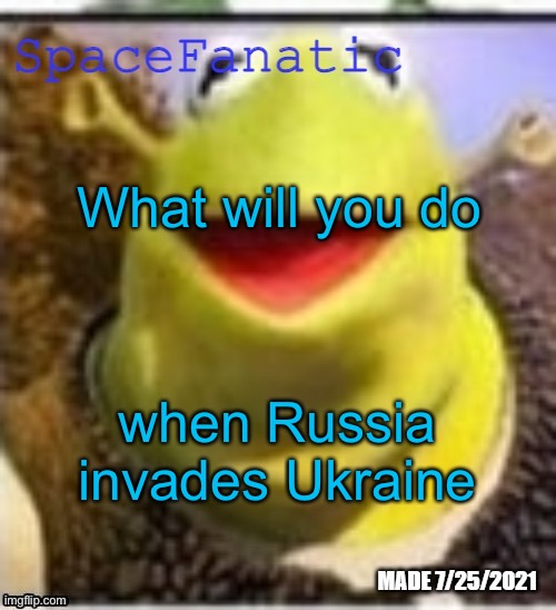 it’s pretty clear they will soon | What will you do; when Russia invades Ukraine | image tagged in spacefanatic announcement temp | made w/ Imgflip meme maker