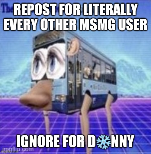 the legs on the bus go step step step | REPOST FOR LITERALLY EVERY OTHER MSMG USER; IGNORE FOR D❄️NNY | made w/ Imgflip meme maker