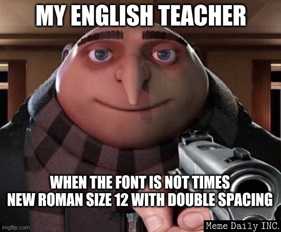 english | MY ENGLISH TEACHER; WHEN THE FONT IS NOT TIMES NEW ROMAN SIZE 12 WITH DOUBLE SPACING | image tagged in gru gun,school,school sucks,teacher | made w/ Imgflip meme maker