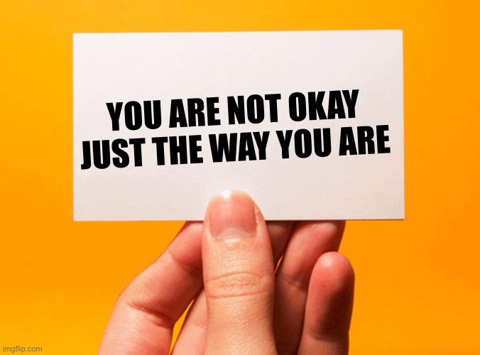 Business Card | YOU ARE NOT OKAY JUST THE WAY YOU ARE | image tagged in business card | made w/ Imgflip meme maker