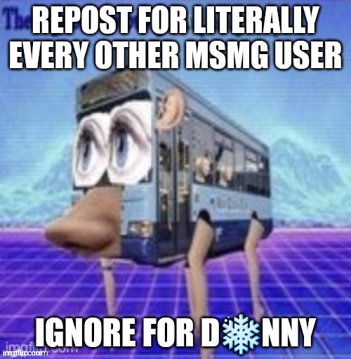 S t e p s t e p s t e p | REPOST FOR LITERALLY EVERY OTHER MSMG USER; IGNORE FOR D❄NNY | image tagged in the legs on the bus go step step step | made w/ Imgflip meme maker