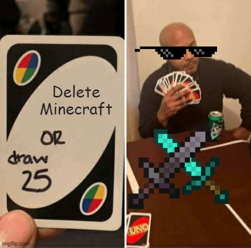 UNO Draw 25 Cards Meme | Delete Minecraft | image tagged in memes,uno draw 25 cards | made w/ Imgflip meme maker