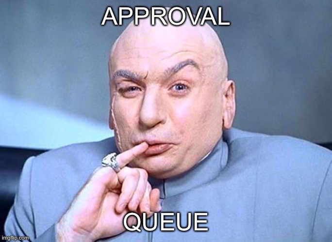 Dr Evil Austin Powers | APPROVAL; QUEUE | image tagged in dr evil austin powers | made w/ Imgflip meme maker