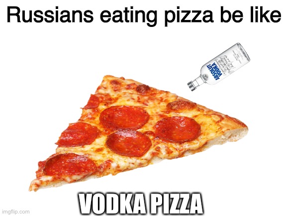 Clever title | Russians eating pizza be like; VODKA PIZZA | made w/ Imgflip meme maker