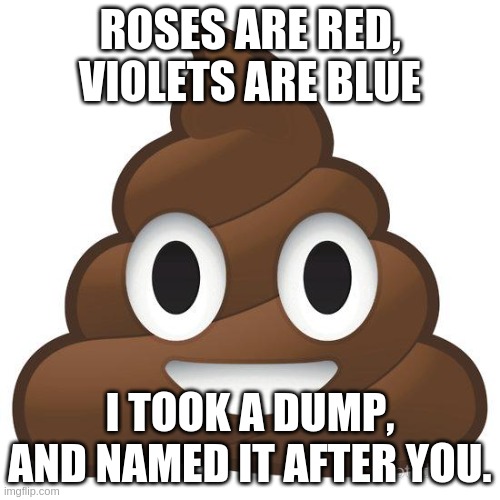 lololol | ROSES ARE RED, VIOLETS ARE BLUE; I TOOK A DUMP, AND NAMED IT AFTER YOU. | image tagged in poop,dump,rare,insults | made w/ Imgflip meme maker