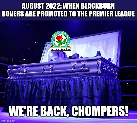 Blackburn Rovers, Back to the Premier League? | AUGUST 2022: WHEN BLACKBURN ROVERS ARE PROMOTED TO THE PREMIER LEAGUE; WE'RE BACK, CHOMPERS! | image tagged in undertaker coffin,blackburn,premier league,football,soccer,memes | made w/ Imgflip meme maker