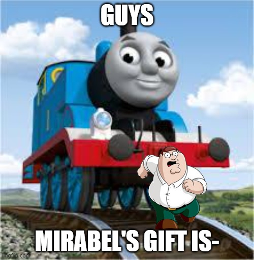 thomas the train | GUYS; MIRABEL'S GIFT IS- | image tagged in thomas the train | made w/ Imgflip meme maker