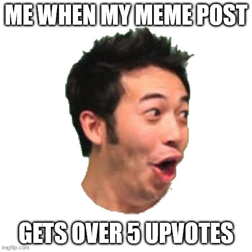 Poggers |  ME WHEN MY MEME POST; GETS OVER 5 UPVOTES | image tagged in poggers | made w/ Imgflip meme maker