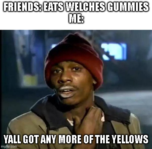 I love welches | FRIENDS: EATS WELCHES GUMMIES
ME:; YALL GOT ANY MORE OF THE YELLOWS | image tagged in memes,y'all got any more of that,funny,relatable,fun | made w/ Imgflip meme maker