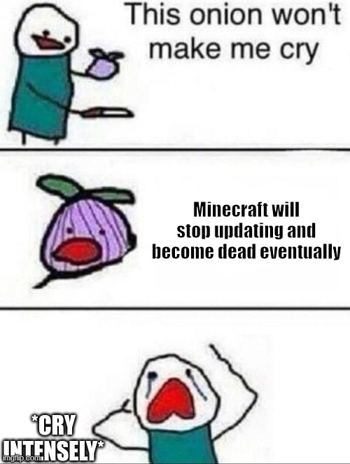 This onion wont make me cry |  Minecraft will stop updating and become dead eventually; *CRY INTENSELY* | image tagged in this onion wont make me cry | made w/ Imgflip meme maker